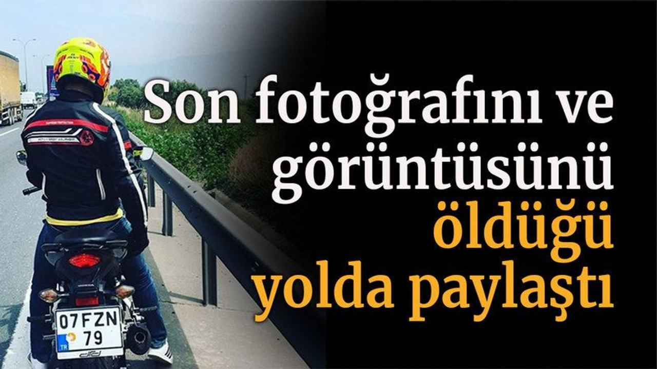 Son fotoğrafını ve görüntüsünü öldüğü yolda paylaştı